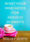 What Your Mind Needs for Anxious Moments: A 60-Day Guide to Take Control of Your Thoughts By Holley Gerth Cover Image
