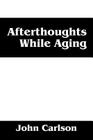 Afterthoughts While Aging By John Carlson Cover Image