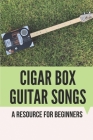 Cigar Box Guitar Songs: A Resource For Beginners: Cigar Box Guitar Songs Cover Image