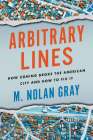 Arbitrary Lines: How Zoning Broke the American City and How to Fix It By M. Nolan Gray Cover Image