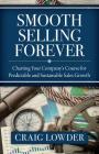 Smooth Selling Forever: Charting Your Company's Course for Predictable and Sustainable Sales Growth By Craig Lowder Cover Image