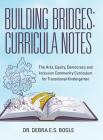 Building Bridges: Curricula Notes: The Arts, Equity, Democracy and Inclusion Community Curriculum for Transitional Kindergarten By Debra E. S. Bogle Cover Image