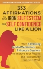 333 Affirmations To Build Iron Self Esteem and Self Confidence Like a Lion: With 6 Relaxing Guided Meditations and 3 Hypnosis Sessions to Improve Your By Guided Mediations fo And a. Better Life Cover Image