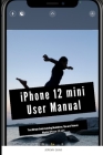 iPhone 12 mini User Manual: The Ultimate Guide including Illustrations, Tips and Tricks to Master iPhone 12 mini Cover Image