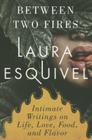 Between Two Fires: Intimate Writings on Life, Love, Food and Flavor By Laura Esquivel, Jordi Castells (Translator), Stephen Lytle (Translator) Cover Image