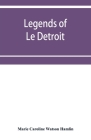 Legends of Le Détroit By Marie Caroline Watson Hamlin Cover Image
