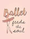 Ballet Feeds the Soul: 8.5 X 11 Wide Ruled Composition Book - 200 Pages -Notebook for Dancers Cover Image