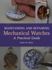 Maintaining and Repairing Mechanical Watches: A Practical Guide By Mark W. Wiles Cover Image