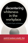 Decentering Whiteness in the Workplace: A Guide for Equity and Inclusion By Janice Gassam Asare Cover Image