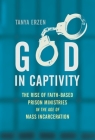 God in Captivity: The Rise of Faith-Based Prison Ministries in the Age of Mass Incarceration By Tanya Erzen Cover Image