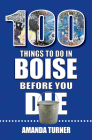 100 Things to Do in Boise Before You Die (100 Things to Do Before You Die) By Amanda Turner Cover Image