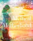 Mystical Motherhood: Create a Happy and Conscious Family: : A Guidebook for Conception, Pregnancy, Birth and Beyond By Chelsea Ann Wiley Cover Image