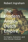 The Modern Anglo-Dutch Empire: Its Origins, Evolution, and Anti-Human Outlook By Robert Ingraham Cover Image