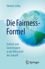 Die Fairness-Formel: Freiheit Und Gerechtigkeit in Der Wirtschaft Der Zukunft By Herbert Lüthy Cover Image