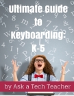 Ultimate Guide to Keyboarding: K-5: A Curriculum By Ask a. Tech Teacher, Jacqui Murray Cover Image