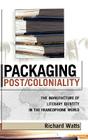 Packaging Post/Coloniality: The Manufacture of Literary Identity in the Francophone World (After the Empire: The Francophone World and Postcolonial Fra) By Richard Watts Cover Image
