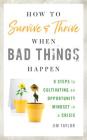 How to Survive and Thrive When Bad Things Happen: 9 Steps to Cultivating an Opportunity Mindset in a Crisis By Jim Taylor Phd Cover Image