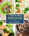 25 ricette per la pentola del riso: Piatti deliziosi per ogni giorno By Mattis Lundqvist Cover Image