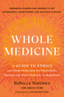 Whole Medicine: A Guide to Ethics and Harm-Reduction for Psychedelic Therapy and Plant Medicine Communities By Rebecca Martinez, Juliette Mohr (With), David Bronner (Foreword by) Cover Image
