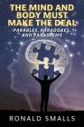 The Mind and Body Must Make the Deal: Parables, Paradoxes, and Paradigms By Ronald Smalls Cover Image