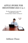 APPLE iWORK FOR BEGINNERS 2023 3 in 1: The Most Updated All-in-One Guide for MAC OS X and iOS Including Pages, Numbers, and Keynote By Addison Chase Cover Image
