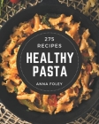 275 Healthy Pasta Recipes: A Healthy Pasta Cookbook Everyone Loves! By Anna Foley Cover Image