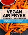 Vegan Air Fryer Cookbook for Beginners: 250 Easy and Tasty Vegan Recipes to Fry, Bake, Grill, and Roast with Your Air Fryer By Nicca Vegina Cover Image