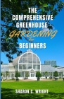 The Comprehensive Greenhouse Gardening for Beginners: Cultivating Your Own Paradise Cover Image