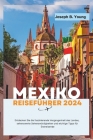 Mexiko Reiseführer 2024: Entdecken Die faszinierende Vergangenheit des Landes, Sehenswürdigkeiten, die man gesehen haben muss, wichtige Tipps f Cover Image