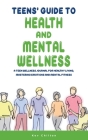 Teens' Guide to Health And Mental Wellness: A Teen Wellness Journal For Healthy Living, Mastering Emotions And Mental Fitness Cover Image