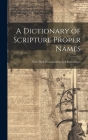 A Dictionary of Scripture Proper Names: With Their Pronunciations and Explanations By Anonymous Cover Image