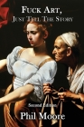 Fuck Art, Just Tell the Story: How to Make a Movie in 6 Easy Steps By Phil Moore Cover Image