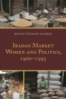 Ibadan Market Women and Politics, 1900-1995 By Mutiat Titilope Oladejo Cover Image