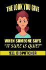 The Look You Give When Someone Says It Sure Is Quiet: 911 Dispatchers Notebook Cover Image