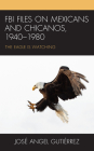 FBI Files on Mexicans and Chicanos, 1940-1980: The Eagle Is Watching By José Angel Gutiérrez Cover Image
