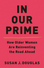 In Our Prime: How Older Women Are Reinventing the Road Ahead By Susan J. Douglas Cover Image
