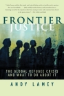 Frontier Justice: The Global Refugee Crisis and What To Do About It By Andy Lamey Cover Image