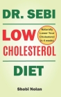 Dr Sebi Low Cholesterol Diet: How to Naturally Lower Your Cholesterol In 4 Weeks Through Dr. Sebi Diet, Approved Herbs And Products By Shobi Nolan Cover Image