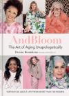 And Bloom The Art of Aging Unapologetically: Inspiration about life from more than 100 women By Denise Boomkens Cover Image