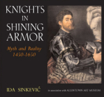 Knights in Shining Armor: Myth and Reality 1450 - 1650 By Ida Sinkevic Cover Image