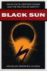 Black Sun: Aryan Cults, Esoteric Nazism, and the Politics of Identity By Nicholas Goodrick-Clarke Cover Image