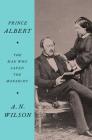 Prince Albert: The Man Who Saved the Monarchy By A.N. Wilson Cover Image