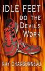 Idle Feet Do the Devil's Work By Ray Charbonneau Cover Image