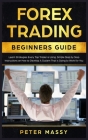 Forex Trading Beginners Guide: Learn Strategies Every Top Trader is Using. Simple Step by Step Instructions on How to Develop A System That is Going Cover Image