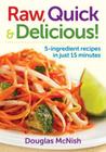 Raw, Quick & Delicious!: 5-Ingredient Recipes in Just 15 Minutes By Douglas McNish Cover Image