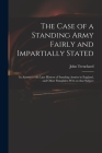 The Case of a Standing Army Fairly and Impartially Stated: in Answer to the Late History of Standing Armies in England, and Other Pamphlets Writ on Th Cover Image