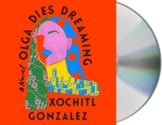 Olga Dies Dreaming: A Novel By Xochitl Gonzalez, Almarie Guerra (Read by), Armando Riesco (Read by), Inés del Castillo (Read by) Cover Image