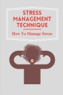 Stress Management Technique: How To Manage Stress: Practical Guide To Dealing With Stress Cover Image