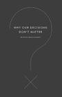 Why Our Decisions Don't Matter By Simon Van Booy Cover Image