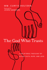 The God Who Trusts: A Relational Theology of Divine Faith, Hope, and Love By Wm Curtis Holtzen, John Sanders (Foreword by) Cover Image